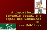 A importância do controle social e o papel dos Conselhos de Políticas Públicas A importância do controle social e o papel dos Conselhos de Políticas Públicas.