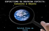ESPIRITISMO OU DOUTRINA ESPÍRITA: Conceito e Objeto Patrick Pires da Costa.