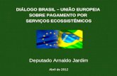 DIÁLOGO BRASIL – UNIÃO EUROPEIA SOBRE PAGAMENTO POR SERVIÇOS ECOSSISTÊMICOS Deputado Arnaldo Jardim Abril de 2012.