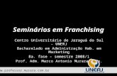 Seminários em Franchising Centro Universitário de Jaraguá do Sul - UNERJ Bacharelado em Administração Hab. em Marketing 8a. fase - semestre 2008/1 Prof.