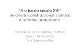 A crise do século XVI no direito constitucional alemão: A reforma protestante História do direito alemã III (2014) Aula 2, 14 de março Prof. Sven Korzilius.