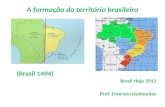 A formação do território brasileiro (Brasil 1494) Brasil Hoje 2012 Prof. Emerson Guimarães.