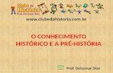 Www.clubedahistoria.com.br O CONHECIMENTO HISTÓRICO E A PRÉ-HISTÓRIA Prof. Delzymar Dias.