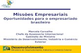 Missões Empresariais Oportunidades para o empresariado brasileiro Marcela Carvalho Chefe da Assessoria Internacional Gabinete do Ministro Ministério do.