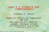 Valdemar W. Setzer: Essência dos computadores 30/10/13 1 QUAL É A ESSÊNCIA DOS COMPUTADORES? Valdemar W. Setzer Depto de Ciência da Computação IME-USP.