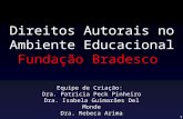 1 Direitos Autorais no Ambiente Educacional Fundação Bradesco Equipe de Criação: Dra. Patricia Peck Pinheiro Dra. Isabela Guimarães Del Monde Dra. Rebeca.