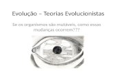 Evolução – Teorias Evolucionistas Se os organismos são mutáveis, como essas mudanças ocorrem???