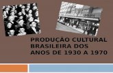 PRODUÇÃO CULTURAL BRASILEIRA DOS ANOS DE 1930 A 1970.