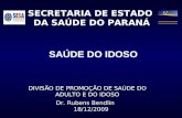 SECRETARIA DE ESTADO DA SAÚDE DO PARANÁ DIVISÃO DE PROMOÇÃO DE SAÚDE DO ADULTO E DO IDOSO Dr. Rubens Bendlin 18/12/2009 SAÚDE DO IDOSO.