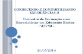 C ONHECENDO E C OMPARTILHANDO E XPERIÊNCIAS II Encontro de Formação com Especialistas em Educação Básica – SEE/MG 20/05/2014.