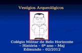 Colégio Militar de Belo Horizonte – História – 6ª ano – Maj Edmundo – 02/2012 Vestígios Arqueológicos.