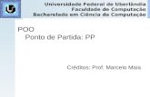 POO Ponto de Partida: PP Créditos: Prof. Marcelo Maia Universidade Federal de Uberlândia Faculdade de Computação Bacharelado em Ciência da Computação.