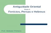 Antiguidade Oriental Parte II Fenícios, Persas e Hebreus Prof. Webster Pinheiro.