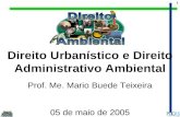 1 Direito Urbanístico e Direito Administrativo Ambiental Prof. Me. Mario Buede Teixeira 05 de maio de 2005.