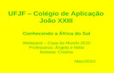 UFJF – Colégio de Aplicação João XXIII Conhecendo a África do Sul Webquest – Copa do Mundo 2010 Professoras: Ângela e Nélia Bolsista: Cristina Maio/2010.