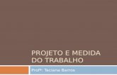 PROJETO E MEDIDA DO TRABALHO Profª: Taciana Barros.