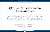 PBL no Instituto de Informática Aplicação na Disciplina de Programação de Computadores Ana Paula L. Ambrósio Fábio M. Costa.