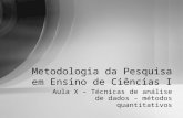 Aula X – Técnicas de análise de dados – métodos quantitativos Metodologia da Pesquisa em Ensino de Ciências I.