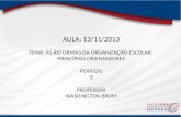 AULA: 13/11/2013 TEMA: AS REFORMAS DA ORGANIZAÇÃO ESCOLAR: PRINCÍPIOS ORIENTADORES PERÍODO 3 PROFESSOR WASHINGTON BRUM.