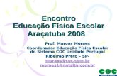 Encontro Educação Física Escolar Araçatuba 2008 Prof. Marcos Moraes Coordenador Educação Física Escolar do Sistema COC Unidade Portugal Ribeirão Preto.