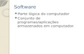 Software Parte lógica do computador Conjunto de programas/aplicações armazenados em computador.