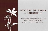 Práticas Psicológicas em Ensino e Educação Profª. Cristina Pinho REVISÃO DA PROVA – UNIDADE I.