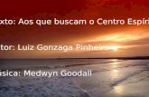Texto: Aos que buscam o Centro Espírita Autor: Luiz Gonzaga Pinheiro Música: Medwyn Goodall.