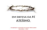 EM DEFESA DA F É ATEÍSMO Compilação e Anotações do pastor Eliel Goulart Novembro / 2012.