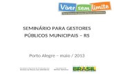 SEMINÁRIO PARA GESTORES PÚBLICOS MUNICIPAIS – RS Porto Alegre – maio / 2013.