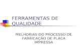 FERRAMENTAS DE QUALIDADE MELHORIAS DO PROCESSO DE FABRICAÇÃO DE PLACA IMPRESSA.