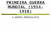 PRIMEIRA GUERRA MUNDIAL (1914-1918) A GUERRA IMPERIALISTA.
