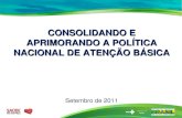 CONSOLIDANDO E APRIMORANDO A POLÍTICA NACIONAL DE ATENÇÃO BÁSICA CONSOLIDANDO E APRIMORANDO A POLÍTICA NACIONAL DE ATENÇÃO BÁSICA Setembro de 2011.