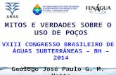 MITOS E VERDADES SOBRE O USO DE POÇOS VXIII CONGRESSO BRASILEIRO DE ÁGUAS SUBTERRÂNEAS – BH – 2014 Geólogo José Paulo G. M. Netto.
