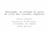 Obesidade: um enfoque do ponto de vista dos sistemas complexos Felix Rigoli Assessor Principal, Sistemas de Saúde OPAS Brasil.