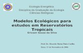Modelos Ecológicos para estudos em Reservatórios Tropicais Ericson Sousa da Silva Ecologia Energética Disciplina da Graduação da Ecologia Ciências Biológicas.
