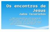 Os encontros de Jesus Judas Iscariotes “...não vos escolhi eu em número de 12? Contudo, um de vós é diabo” João 6:70 “...em verdade, em verdade vos digo.