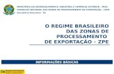 O REGIME BRASILEIRO DAS ZONAS DE PROCESSAMENTO DE EXPORTAÇÃO – ZPE MINISTÉRIO DO DESENVOLVIMENTO, INDÚSTRIA E COMÉRCIO EXTERIOR - MDIC CONSELHO NACIONAL.