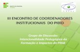 III ENCONTRO DE COORDENADORES INSTITUCIONAIS DO PIBID Grupo de Discussão: Intencionalidade Pedagógica da Formação e Impactos do Pibid.