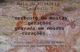 Aula de História Capítulo 7 “Vertente de muitas gerações gravada em nossos corações...” Professora: Fabíola Soares. Atualizado em novembro de 2012.