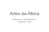 Artes da África Professora: Fabíola Soares. Fevereiro / 2010.
