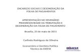 ENCARGOS SOCIAIS E DESONERAÇÃO DA FOLHA DE PAGAMENTOS APRESENTAÇÃO NO SEMINÁRIO PROGRESSIVIDADE DA TRIBUTAÇÃO E DESONERAÇÃO DA FOLHA DE PAGAMENTO Brasília,
