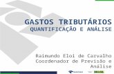 GASTOS TRIBUTÁRIOS QUANTIFICAÇÃO E ANÁLISE Raimundo Eloi de Carvalho Coordenador de Previsão e Análise.