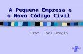 A Pequena Empresa e o Novo Código Civil Prof. Joel Brogio.