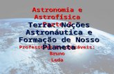Astronomia e Astrofísica Parte 3 Professores Responsáveis: BrunoLeda Terra: Noções Astronáutica e Formação de Nosso Planeta.