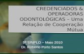 CREDENCIADOS & OPERADORAS ODONTOLÓGICAS – Uma Relação de Cooperação Mútua 5º SINPLO – Maio 2010 Dr. Roberto Porto Santos.