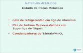 MATERIAIS METÁLICOS Estudo de Peças Metálicas Lata de refrigerantes em liga de Alumínio Pás de turbina Monocristalinas em Superliga de Níquel Condensadores.