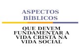 ASPECTOS BÍBLICOS QUE DEVEM FUNDAMENTAR A VIDA CRISTÃ NA VIDA SOCIAL.