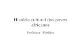 História cultural dos povos africanos Professor: Sheldon.