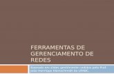FERRAMENTAS DE GERENCIAMENTO DE REDES Baseado em slides gentilmente cedidos pelo Prof. João Henrique Kleinschmidt da UFABC.