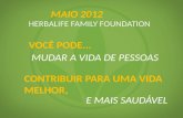 HERBALIFE FAMILY FOUNDATION MAIO 2012 VOCÊ PODE... MUDAR A VIDA DE PESSOAS E MAIS SAUDÁVEL CONTRIBUIR PARA UMA VIDA MELHOR,